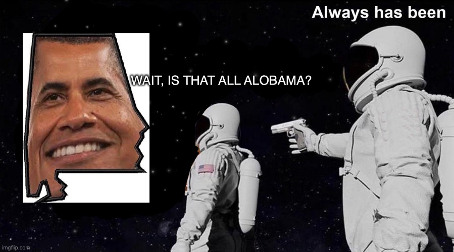 Always Has Been | WAIT, IS THAT ALL ALOBAMA? | image tagged in always has been | made w/ Imgflip meme maker