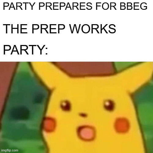 Surprised Pikachu | PARTY PREPARES FOR BBEG; THE PREP WORKS; PARTY: | image tagged in memes,surprised pikachu | made w/ Imgflip meme maker