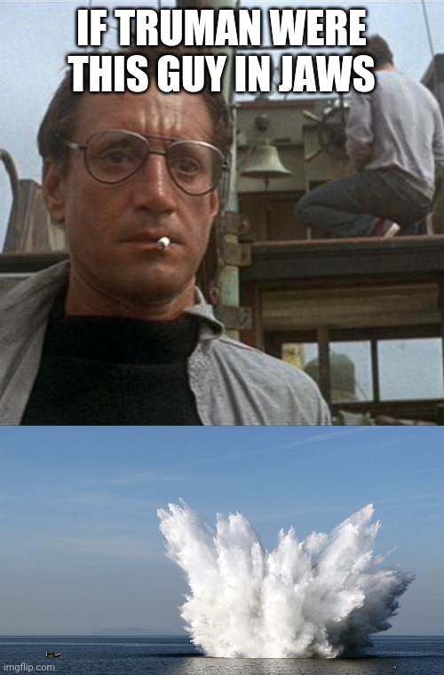 IF TRUMAN WERE THIS GUY IN JAWS | image tagged in jaws | made w/ Imgflip meme maker