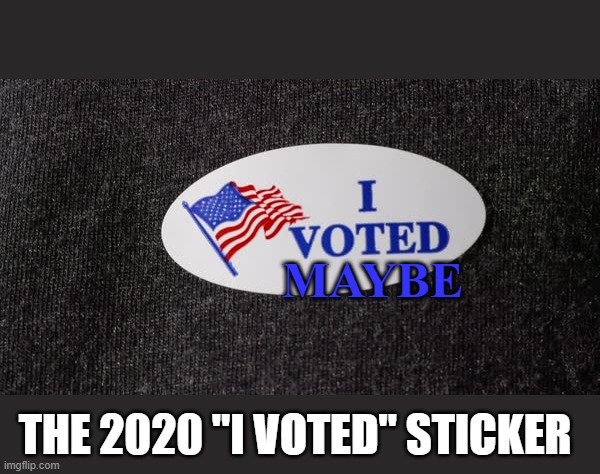 How confident do you feel? | MAYBE; THE 2020 "I VOTED" STICKER | image tagged in i voted,maybe | made w/ Imgflip meme maker