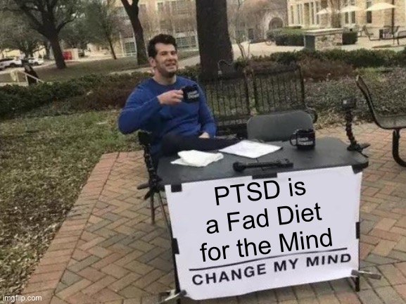 Change My Mind Meme | PTSD is a Fad Diet for the Mind | image tagged in memes,change my mind | made w/ Imgflip meme maker