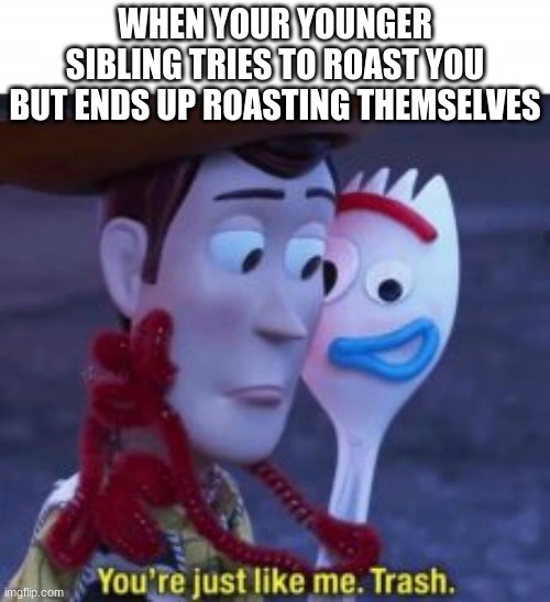 Like me Toystory | WHEN YOUR YOUNGER SIBLING TRIES TO ROAST YOU BUT ENDS UP ROASTING THEMSELVES | image tagged in like me toystory | made w/ Imgflip meme maker