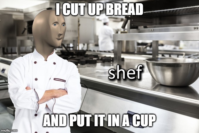 This is the extent of my cooking knowledge | I CUT UP BREAD; AND PUT IT IN A CUP | image tagged in meme man shef | made w/ Imgflip meme maker