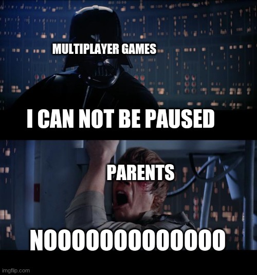 Star Wars No Meme | MULTIPLAYER GAMES; I CAN NOT BE PAUSED; PARENTS; NOOOOOOOOOOOOO | image tagged in memes,star wars no | made w/ Imgflip meme maker