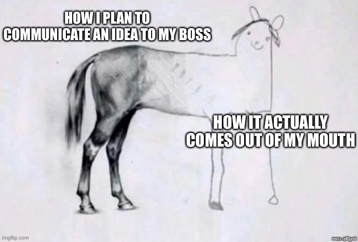 Good ideas/bad communication | image tagged in horse,drawing,communication,good idea,cool hand luke - failure to communicate | made w/ Imgflip meme maker