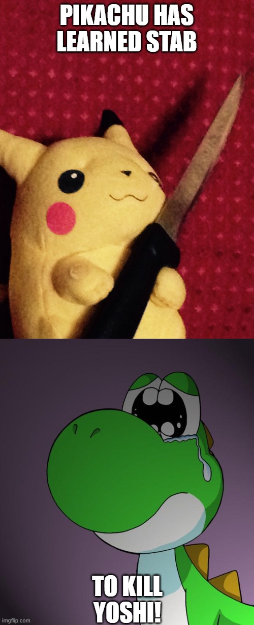 PIKACHU HAS LEARNED STAB TO KILL YOSHI! | image tagged in sad yoshi,pikachu learned stab | made w/ Imgflip meme maker