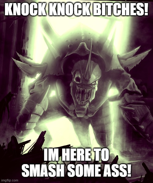 Old One Eye Come At You Like | KNOCK KNOCK BITCHES! IM HERE TO SMASH SOME ASS! | image tagged in tyranid,warhammer40k | made w/ Imgflip meme maker