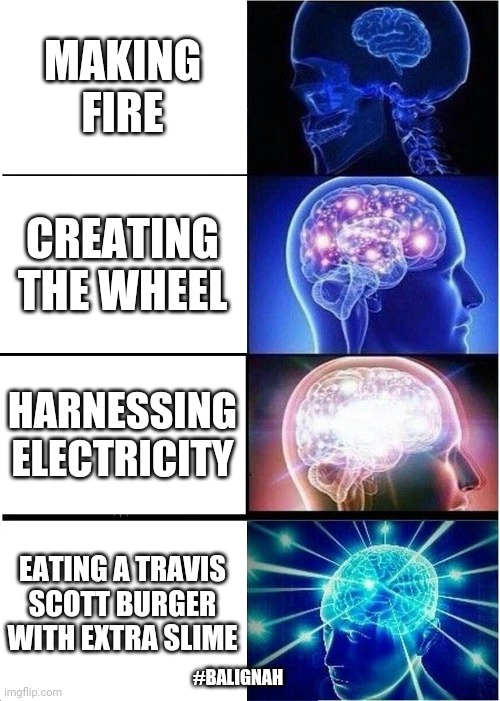 I hate you kids |  MAKING FIRE; CREATING THE WHEEL; HARNESSING ELECTRICITY; EATING A TRAVIS SCOTT BURGER WITH EXTRA SLIME; #BALIGNAH | image tagged in memes,expanding brain,original meme,pop culture,mcdonalds,funny memes | made w/ Imgflip meme maker
