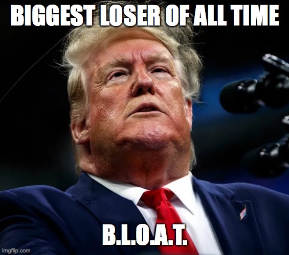 BIGLYER THAN G.O.A.T. | BIGGEST LOSER OF ALL TIME; B.L.O.A.T. | image tagged in the biggest loser,trump,donald trump,bloat,goat | made w/ Imgflip meme maker
