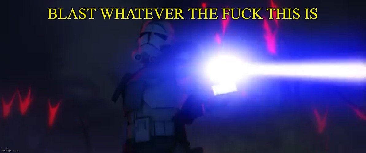 You’ve cloned your last trooper | BLAST WHATEVER THE FUCK THIS IS | image tagged in you ve cloned your last trooper | made w/ Imgflip meme maker