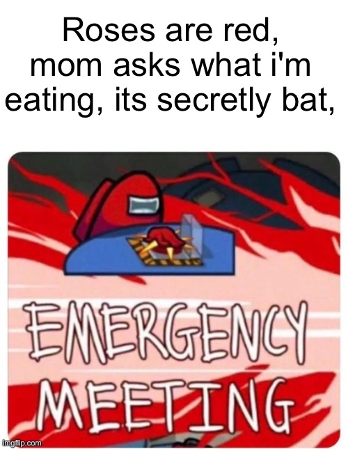 Emergency Meeting Among Us | Roses are red, mom asks what i'm eating, its secretly bat, | image tagged in emergency meeting among us | made w/ Imgflip meme maker