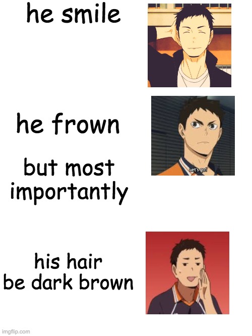 Blank White Template | he smile; he frown; but most importantly; his hair be dark brown | image tagged in haikyuu | made w/ Imgflip meme maker
