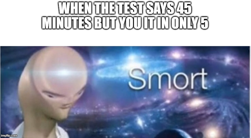Test smorts | WHEN THE TEST SAYS 45 MINUTES BUT YOU IT IN ONLY 5 | image tagged in meme man smort | made w/ Imgflip meme maker