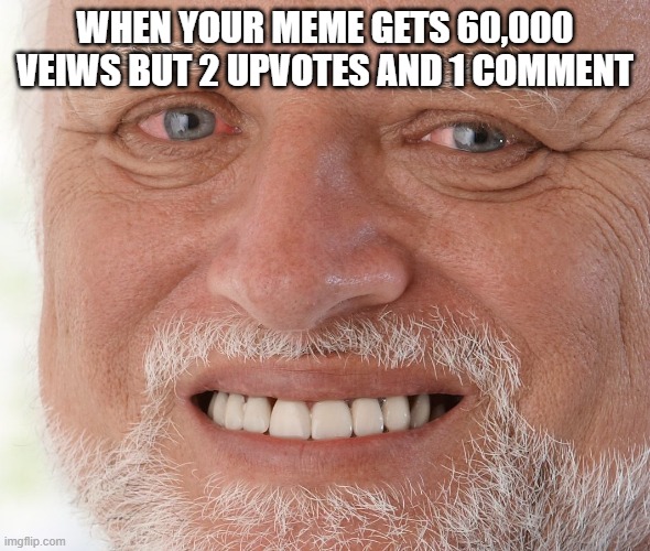 Hide the Pain Harold | WHEN YOUR MEME GETS 60,000 VEIWS BUT 2 UPVOTES AND 1 COMMENT | image tagged in hide the pain harold,memes,quarantine,upvotes,funny,so true memes | made w/ Imgflip meme maker