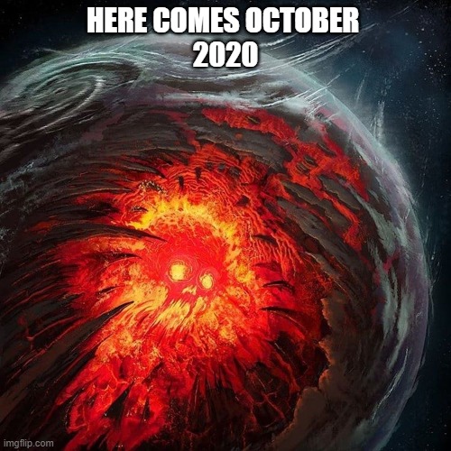 october | HERE COMES OCTOBER 
2020 | image tagged in funny meme | made w/ Imgflip meme maker