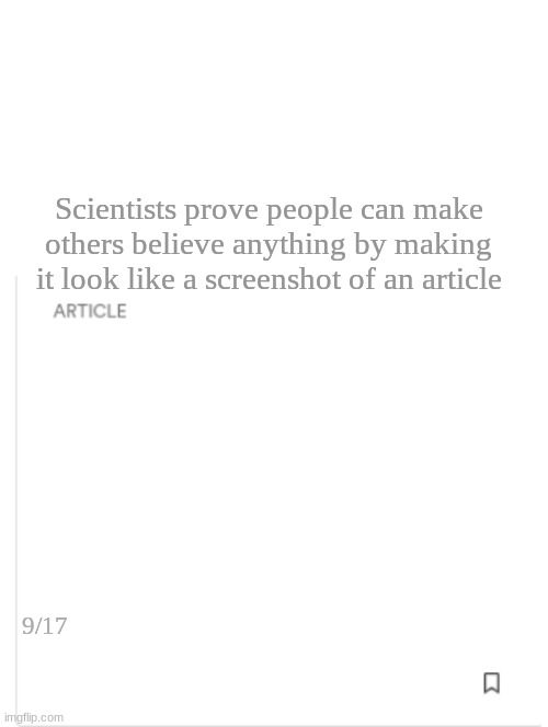 If you're wondering, this is a screenshot | Scientists prove people can make others believe anything by making it look like a screenshot of an article; 9/17 | image tagged in blank article | made w/ Imgflip meme maker