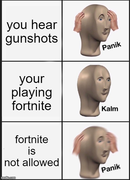 Panik Kalm Panik | you hear gunshots; your playing fortnite; fortnite is not allowed | image tagged in memes,panik kalm panik | made w/ Imgflip meme maker