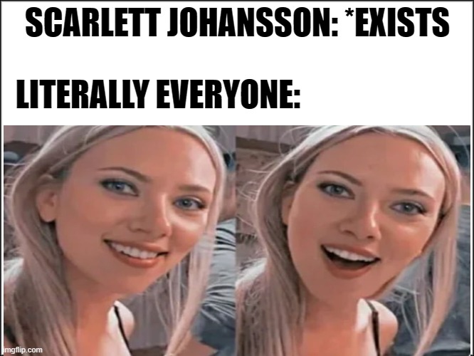 Scarlett Johansson everyone |  SCARLETT JOHANSSON: *EXISTS; LITERALLY EVERYONE: | image tagged in scarlett johansson,celebrities | made w/ Imgflip meme maker