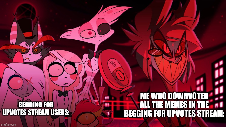 Oops. | BEGGING FOR UPVOTES STREAM USERS:; ME WHO DOWNVOTED ALL THE MEMES IN THE BEGGING FOR UPVOTES STREAM: | image tagged in alastor hazbin hotel,memes,funny,upvote begging | made w/ Imgflip meme maker