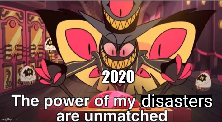 Ugh...can't wait 4 2021. | 2020; disasters | image tagged in the power of my machines are unmatched,funny,2020 sucks,memes,hazbin hotel | made w/ Imgflip meme maker