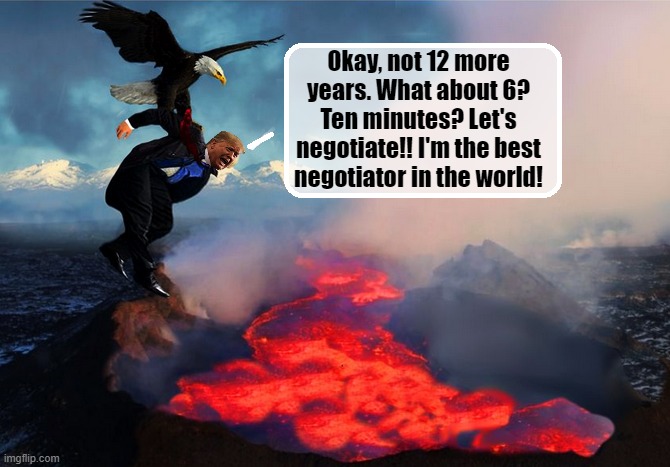 AMERICA -TAKING OUT THE TRASH | Okay, not 12 more years. What about 6? Ten minutes? Let's negotiate!! I'm the best negotiator in the world! | image tagged in garbage dump,trump is a moron,donald trump is an idiot,election 2020,patriotic eagle | made w/ Imgflip meme maker