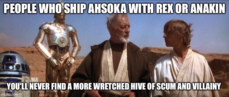 One, anakin is married. Two, who ever ships her with Rex is a professional idiot | PEOPLE WHO SHIP AHSOKA WITH REX OR ANAKIN; YOU'LL NEVER FIND A MORE WRETCHED HIVE OF SCUM AND VILLAINY | image tagged in star wars mos eisley | made w/ Imgflip meme maker