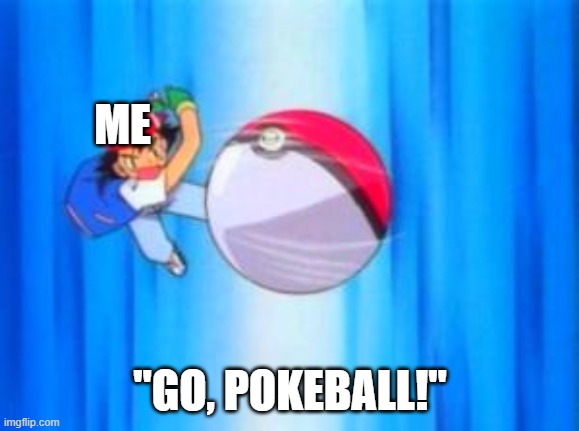 Pokeball so hard | ME "GO, POKEBALL!" | image tagged in pokeball so hard | made w/ Imgflip meme maker