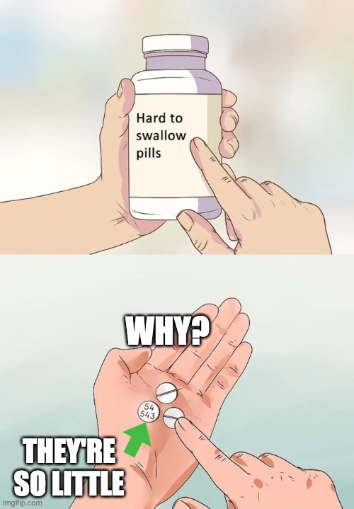 The Pills Are So Small... | WHY? THEY'RE SO LITTLE | image tagged in memes,hard to swallow pills | made w/ Imgflip meme maker