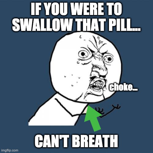 Y U No Meme | IF YOU WERE TO SWALLOW THAT PILL... CAN'T BREATH choke... | image tagged in memes,y u no | made w/ Imgflip meme maker