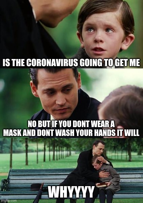 Finding Neverland | IS THE CORONAVIRUS GOING TO GET ME; NO BUT IF YOU DONT WEAR A MASK AND DONT WASH YOUR HANDS IT WILL; WHYYYY | image tagged in memes,finding neverland | made w/ Imgflip meme maker