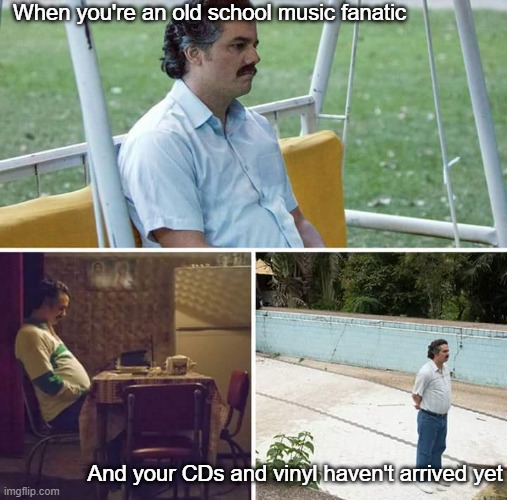 Sad Pablo Escobar Meme | When you're an old school music fanatic; And your CDs and vinyl haven't arrived yet | image tagged in memes,sad pablo escobar,old school,cds,vinyl,snail mail | made w/ Imgflip meme maker