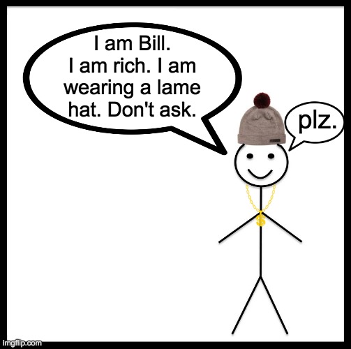 Lame Hat Bill | I am Bill. I am rich. I am wearing a lame hat. Don't ask. plz. | image tagged in memes,be like bill | made w/ Imgflip meme maker