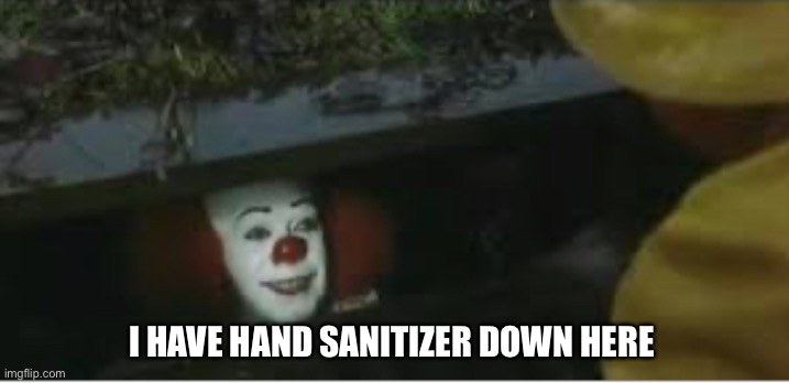 I HAVE HAND SANITIZER DOWN HERE | image tagged in pennywise | made w/ Imgflip meme maker
