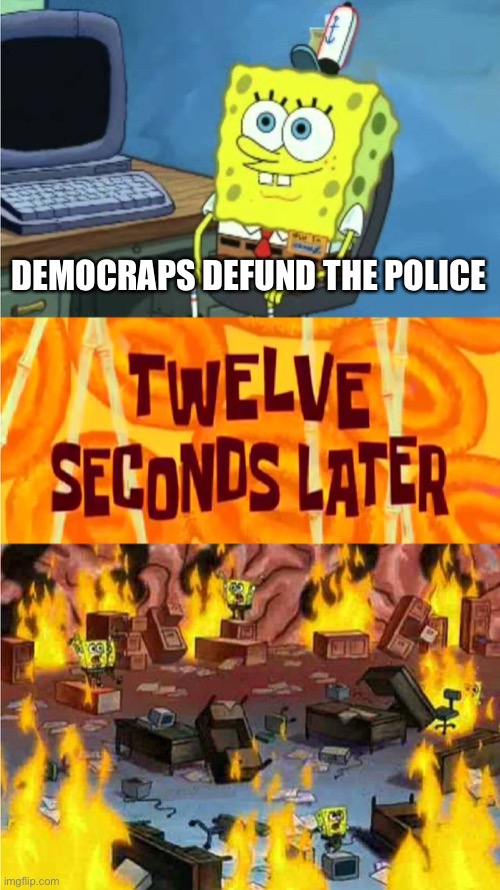 Meanwhile back on your average Democrap city | DEMOCRAPS DEFUND THE POLICE | image tagged in spongebob office rage | made w/ Imgflip meme maker