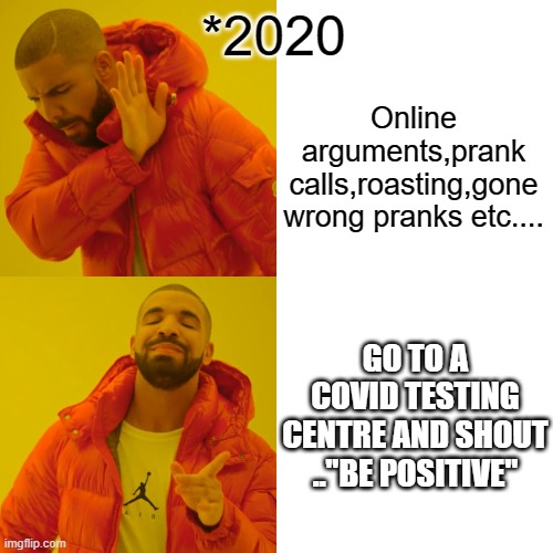 Drake Hotline Bling Meme | *2020; Online arguments,prank calls,roasting,gone wrong pranks etc.... GO TO A COVID TESTING CENTRE AND SHOUT .."BE POSITIVE" | image tagged in memes,drake hotline bling,2020,2020 sucks | made w/ Imgflip meme maker