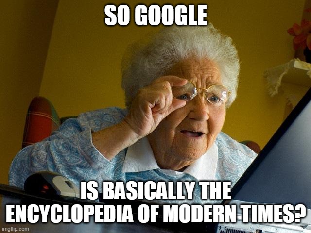 Grandma Finds The Internet | SO GOOGLE; IS BASICALLY THE ENCYCLOPEDIA OF MODERN TIMES? | image tagged in memes,grandma finds the internet | made w/ Imgflip meme maker