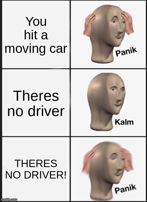 Panik Kalm Panik Meme | You hit a moving car; Theres no driver; THERES NO DRIVER! | image tagged in memes,panik kalm panik | made w/ Imgflip meme maker