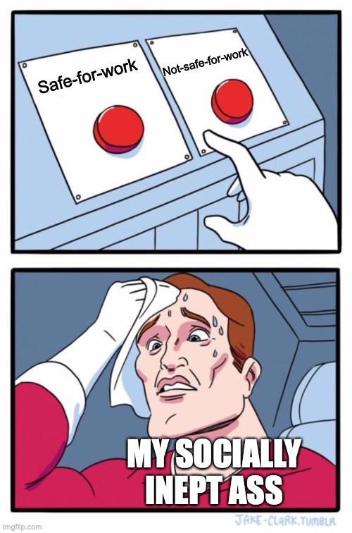 Two Buttons Meme | Safe-for-work Not-safe-for-work MY SOCIALLY INEPT ASS | image tagged in memes,two buttons | made w/ Imgflip meme maker