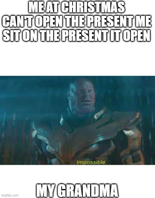 GraNDma cant open the present in christmas | ME AT CHRISTMAS CAN'T OPEN THE PRESENT ME SIT ON THE PRESENT IT OPEN; MY GRANDMA | image tagged in thanos impossible | made w/ Imgflip meme maker