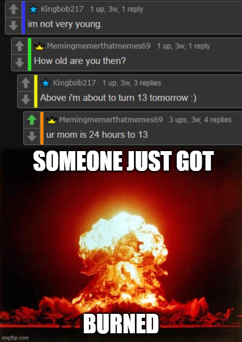 OHHHHHHHH | SOMEONE JUST GOT; BURNED | image tagged in memes,nuclear explosion,rekt,funny,boom,your mom | made w/ Imgflip meme maker