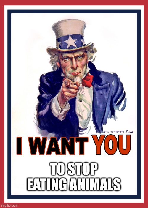 I want You | TO STOP EATING ANIMALS | image tagged in i want you | made w/ Imgflip meme maker