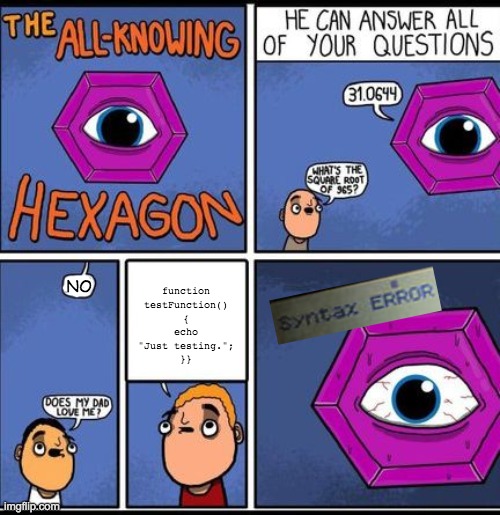 Will this meme ever exit imgflip? no, but at least it's cool | function testFunction()
{
echo "Just testing.";
}}; NO | image tagged in all knowing hexagon | made w/ Imgflip meme maker