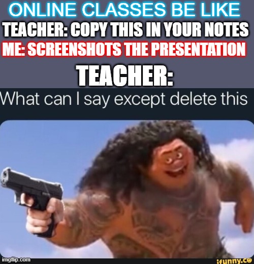 Only online learners understand... (Online learning hack #1) | ONLINE CLASSES BE LIKE; ME: SCREENSHOTS THE PRESENTATION; TEACHER: COPY THIS IN YOUR NOTES; TEACHER: | image tagged in what can i say except delete this,memes,funny memes,meme,online school,maui | made w/ Imgflip meme maker