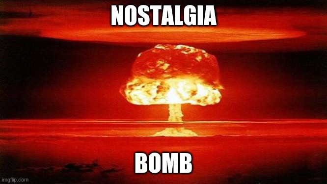 Atomic Bomb | NOSTALGIA BOMB | image tagged in atomic bomb | made w/ Imgflip meme maker