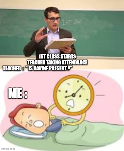 Virtual School | 1ST CLASS STARTS
TEACHER TAKING ATTENDANCE
TEACHER  :  " IS DAVINE PRESENT ?"; ME : | image tagged in school | made w/ Imgflip meme maker