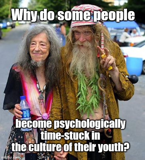 Clinging to the past mindset | Why do some people; become psychologically time-stuck in the culture of their youth? | image tagged in old hippies,time stuck,holding on to faded ideas,clinging to the past | made w/ Imgflip meme maker