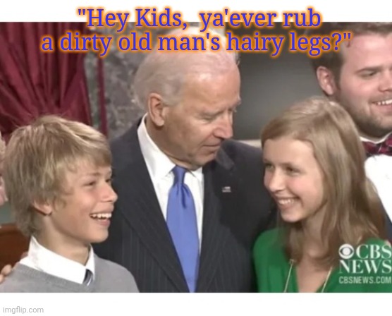 Creepy Uncle Joe | "Hey Kids,  ya'ever rub a dirty old man's hairy legs?" | image tagged in creepy joe biden,bad,vote,republican party,vote trump,2020 | made w/ Imgflip meme maker
