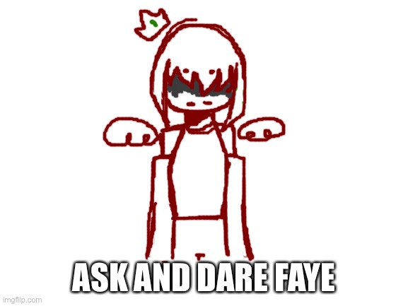 Faye is my.... Acceptable by society creativity. Ask them anything! | ASK AND DARE FAYE | image tagged in blank white template | made w/ Imgflip meme maker
