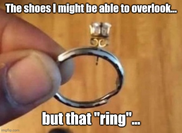 The shoes I might be able to overlook... but that "ring"... | made w/ Imgflip meme maker