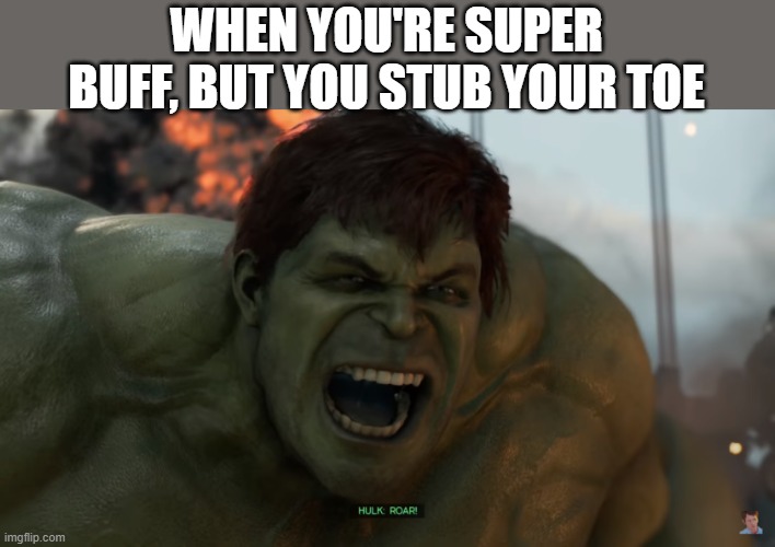 Toe Stub | WHEN YOU'RE SUPER BUFF, BUT YOU STUB YOUR TOE | image tagged in hulk roar | made w/ Imgflip meme maker
